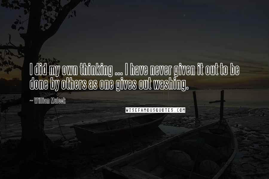 William Mulock Quotes: I did my own thinking ... I have never given it out to be done by others as one gives out washing.