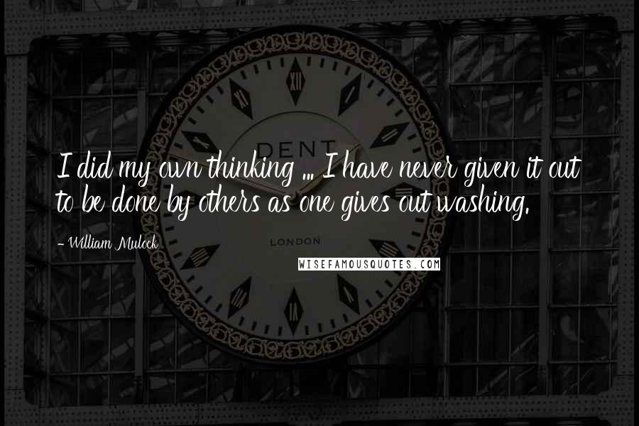 William Mulock Quotes: I did my own thinking ... I have never given it out to be done by others as one gives out washing.