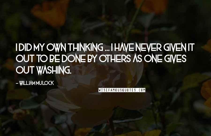 William Mulock Quotes: I did my own thinking ... I have never given it out to be done by others as one gives out washing.