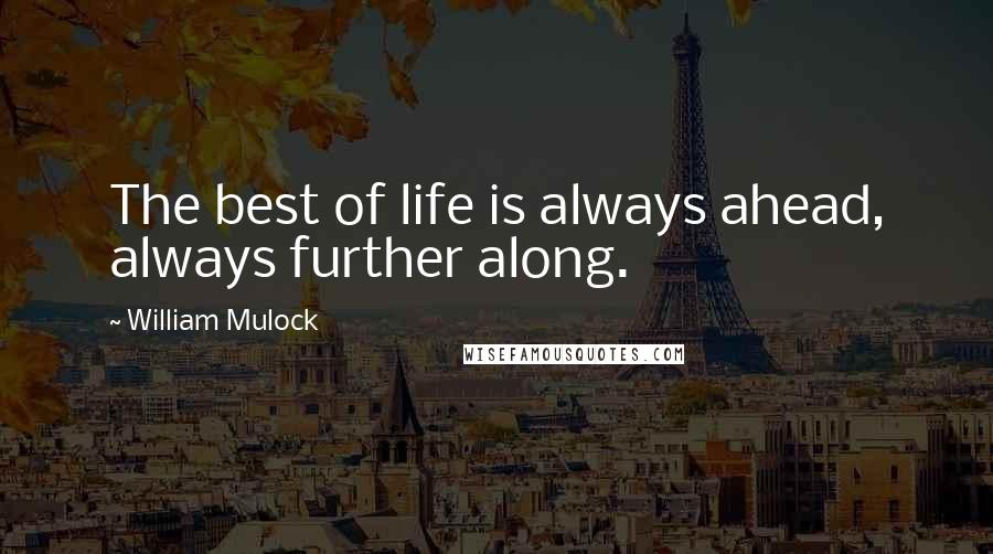 William Mulock Quotes: The best of life is always ahead, always further along.