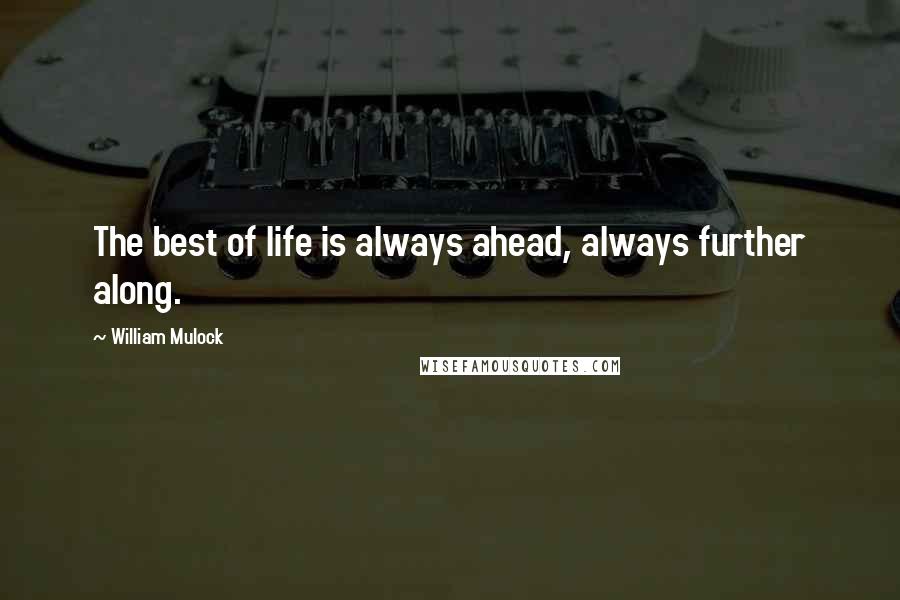 William Mulock Quotes: The best of life is always ahead, always further along.