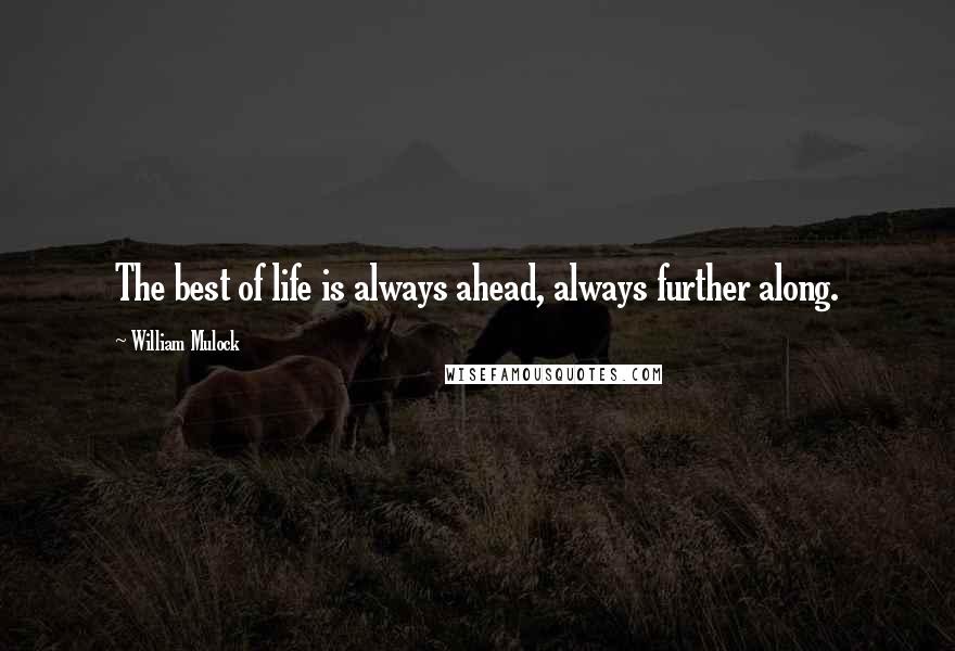 William Mulock Quotes: The best of life is always ahead, always further along.