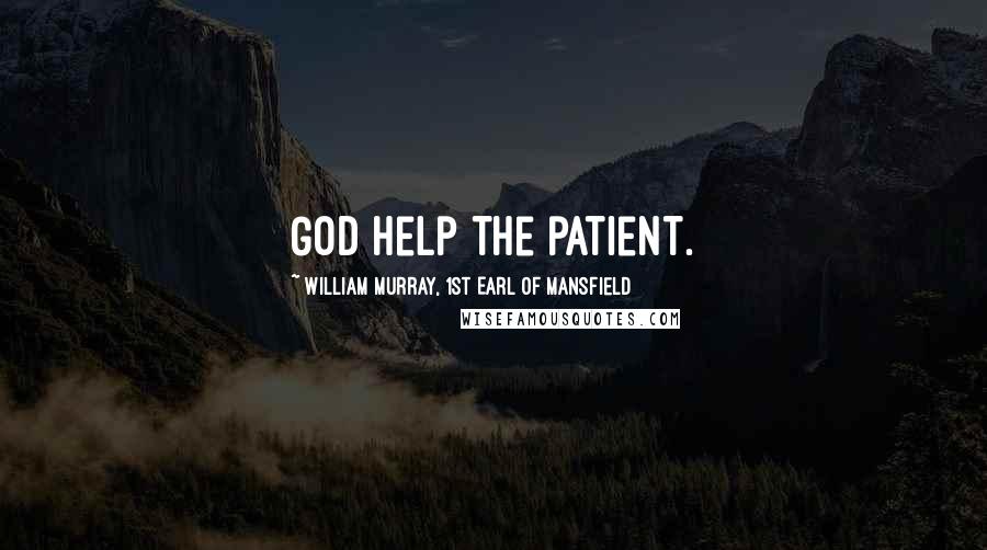 William Murray, 1st Earl Of Mansfield Quotes: God help the patient.
