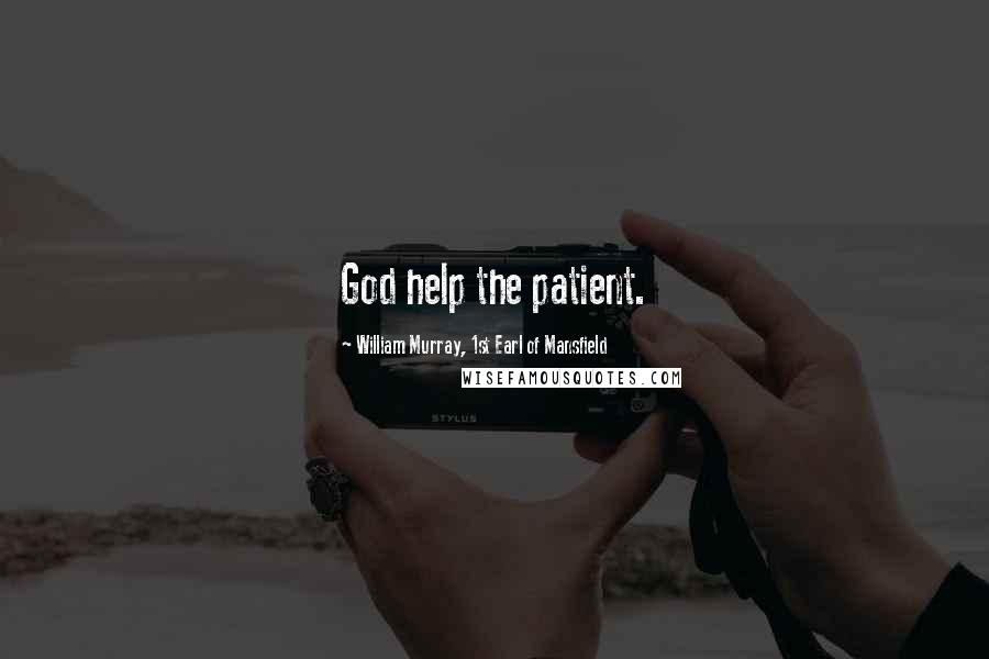 William Murray, 1st Earl Of Mansfield Quotes: God help the patient.