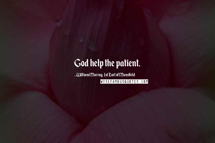 William Murray, 1st Earl Of Mansfield Quotes: God help the patient.