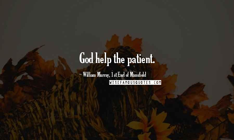 William Murray, 1st Earl Of Mansfield Quotes: God help the patient.