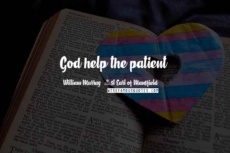 William Murray, 1st Earl Of Mansfield Quotes: God help the patient.