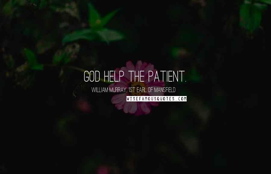 William Murray, 1st Earl Of Mansfield Quotes: God help the patient.