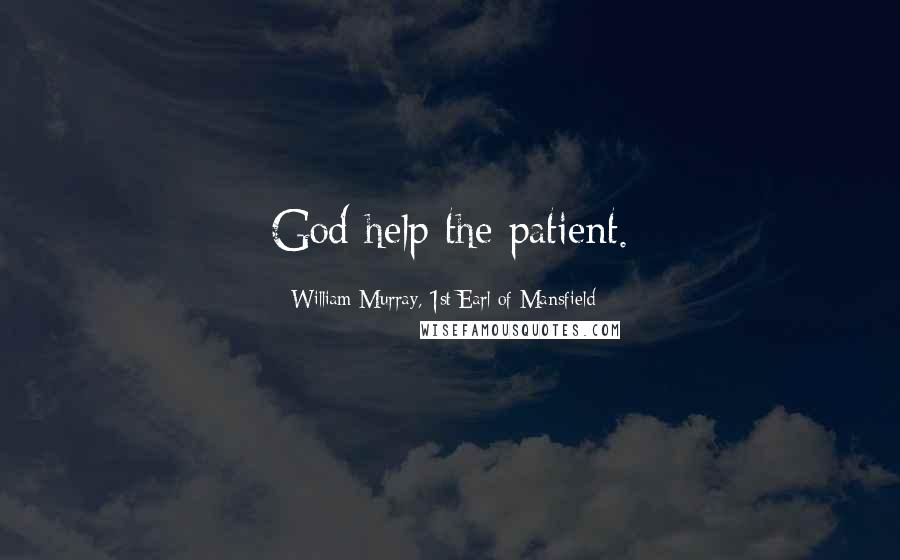 William Murray, 1st Earl Of Mansfield Quotes: God help the patient.