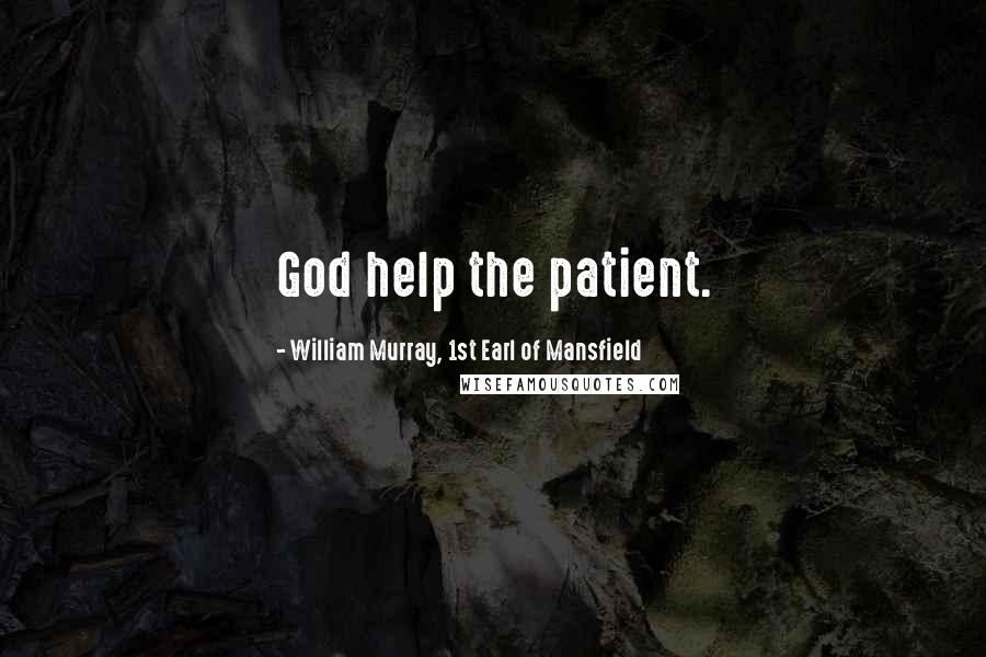 William Murray, 1st Earl Of Mansfield Quotes: God help the patient.