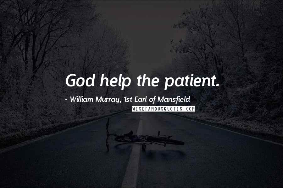 William Murray, 1st Earl Of Mansfield Quotes: God help the patient.