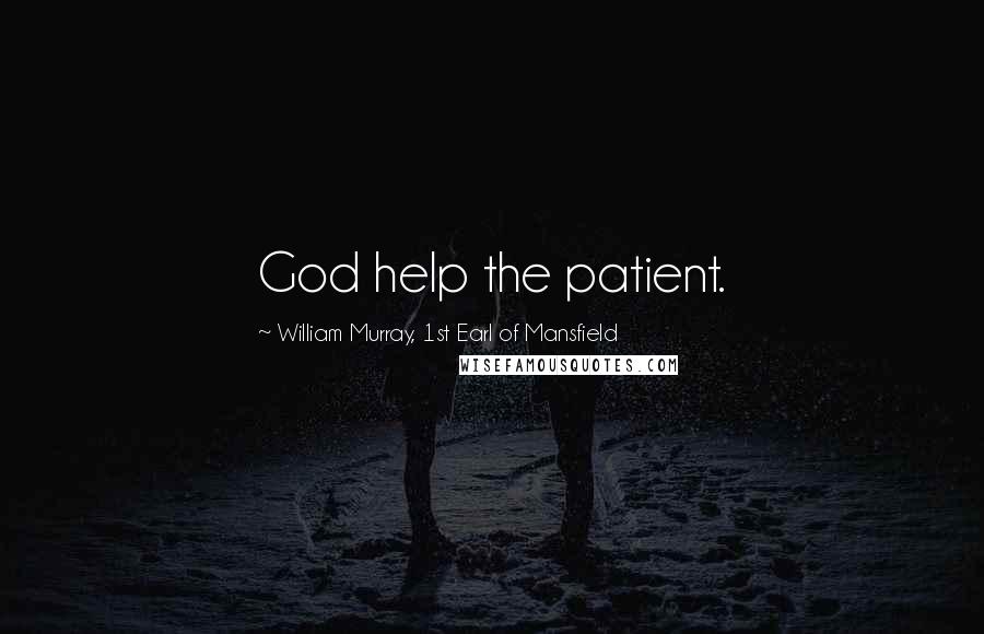 William Murray, 1st Earl Of Mansfield Quotes: God help the patient.