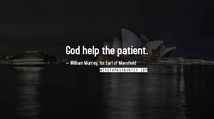 William Murray, 1st Earl Of Mansfield Quotes: God help the patient.
