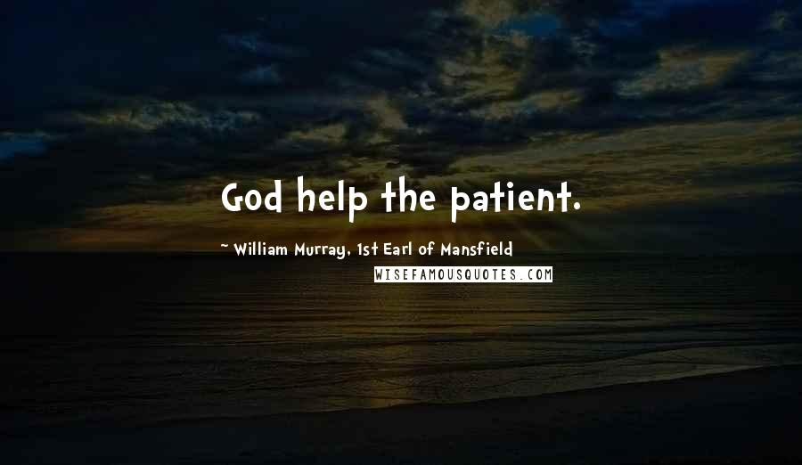 William Murray, 1st Earl Of Mansfield Quotes: God help the patient.