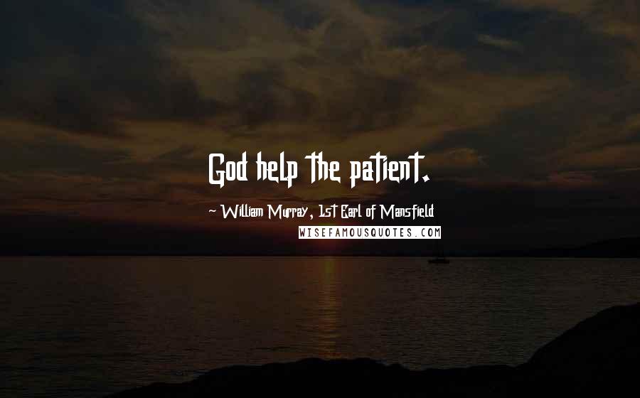 William Murray, 1st Earl Of Mansfield Quotes: God help the patient.