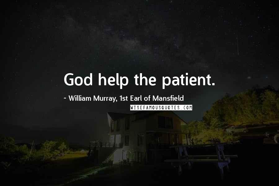 William Murray, 1st Earl Of Mansfield Quotes: God help the patient.