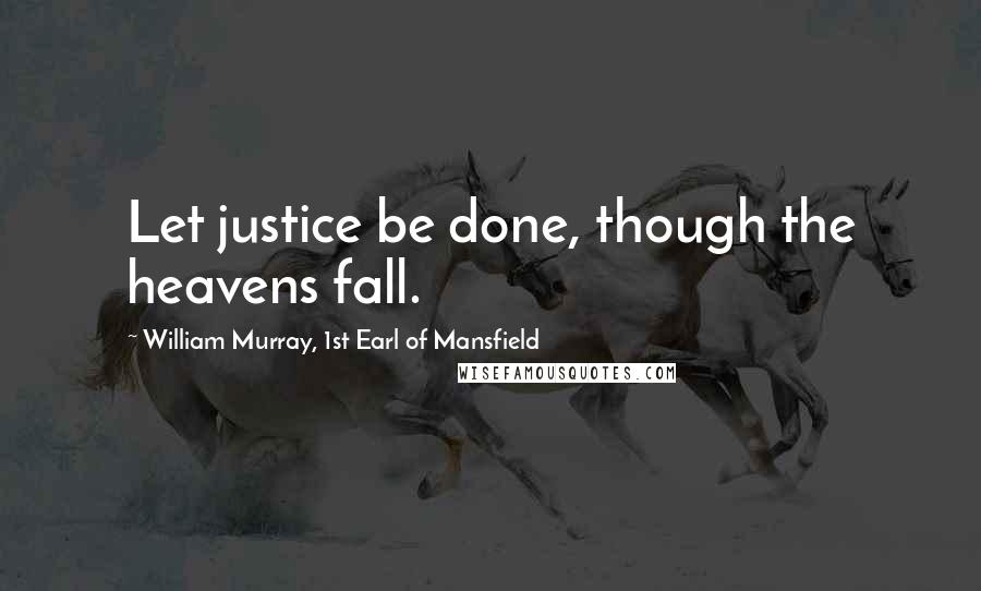 William Murray, 1st Earl Of Mansfield Quotes: Let justice be done, though the heavens fall.