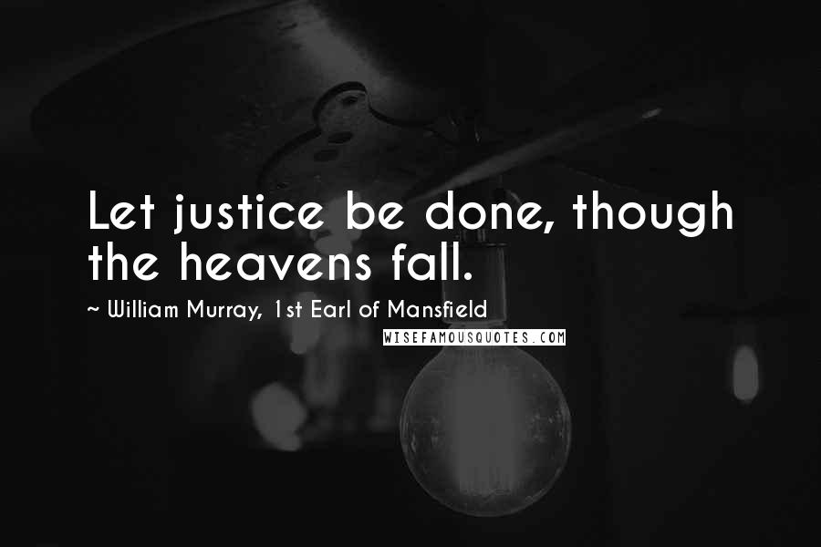 William Murray, 1st Earl Of Mansfield Quotes: Let justice be done, though the heavens fall.