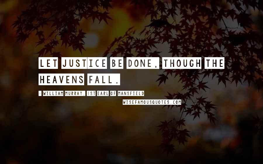 William Murray, 1st Earl Of Mansfield Quotes: Let justice be done, though the heavens fall.
