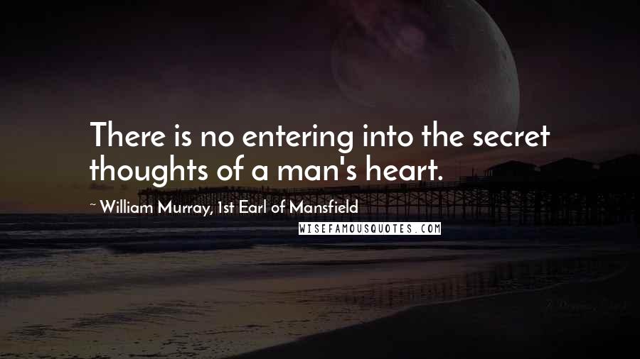 William Murray, 1st Earl Of Mansfield Quotes: There is no entering into the secret thoughts of a man's heart.