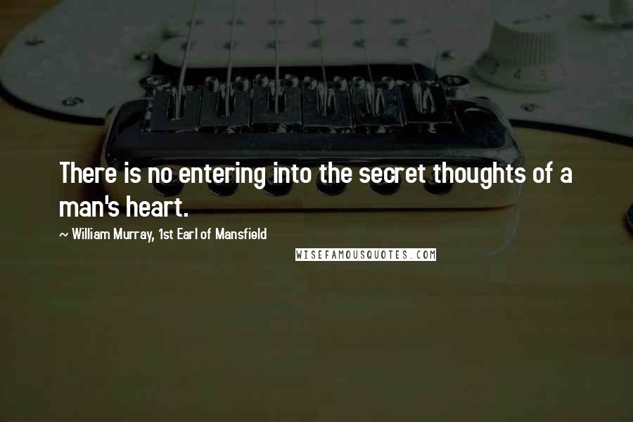 William Murray, 1st Earl Of Mansfield Quotes: There is no entering into the secret thoughts of a man's heart.