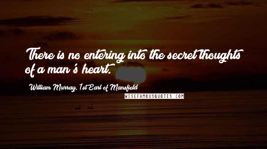 William Murray, 1st Earl Of Mansfield Quotes: There is no entering into the secret thoughts of a man's heart.