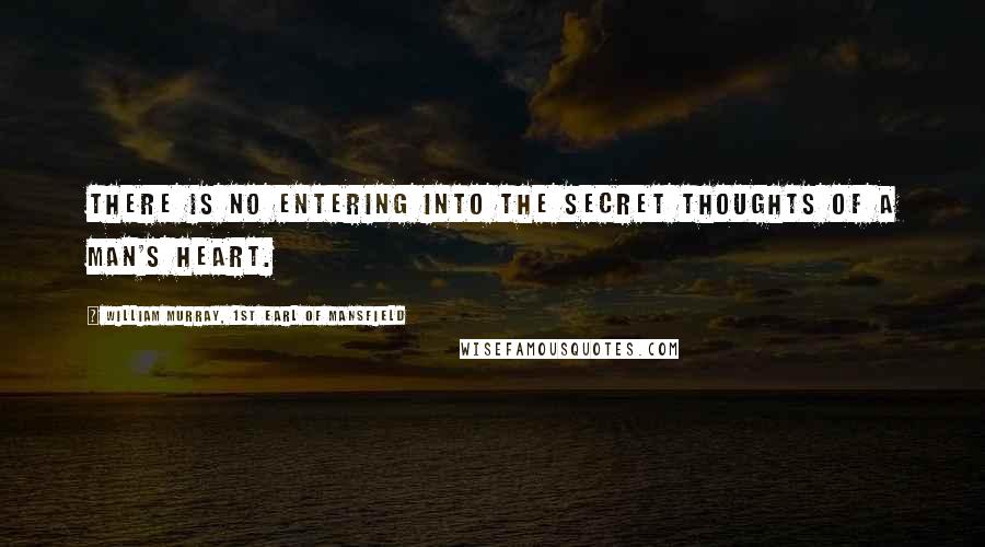 William Murray, 1st Earl Of Mansfield Quotes: There is no entering into the secret thoughts of a man's heart.