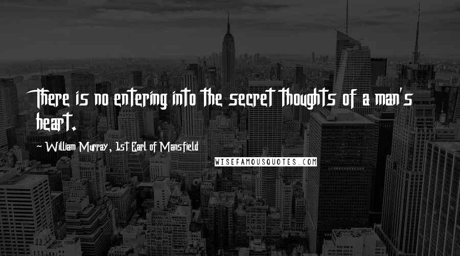 William Murray, 1st Earl Of Mansfield Quotes: There is no entering into the secret thoughts of a man's heart.