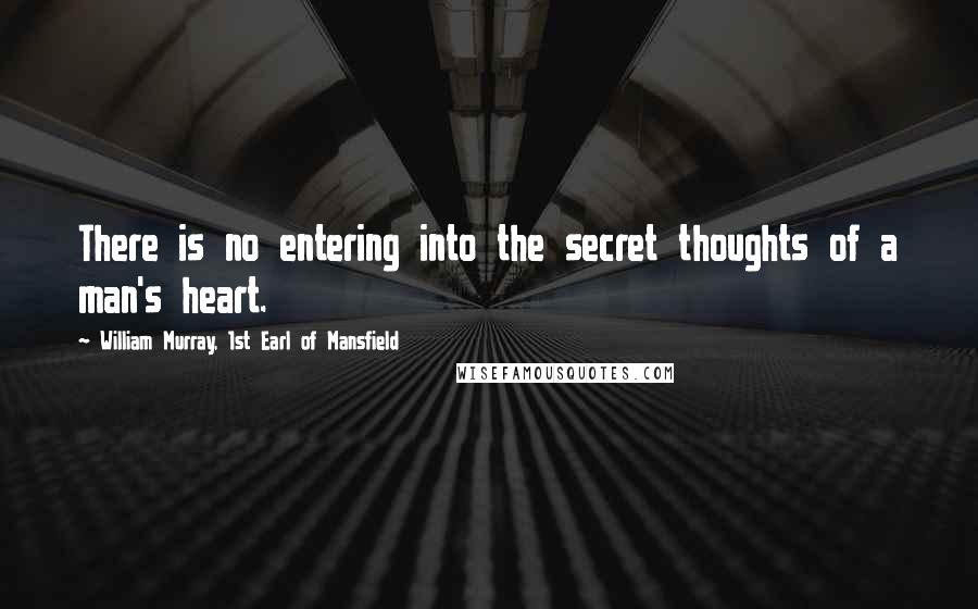 William Murray, 1st Earl Of Mansfield Quotes: There is no entering into the secret thoughts of a man's heart.