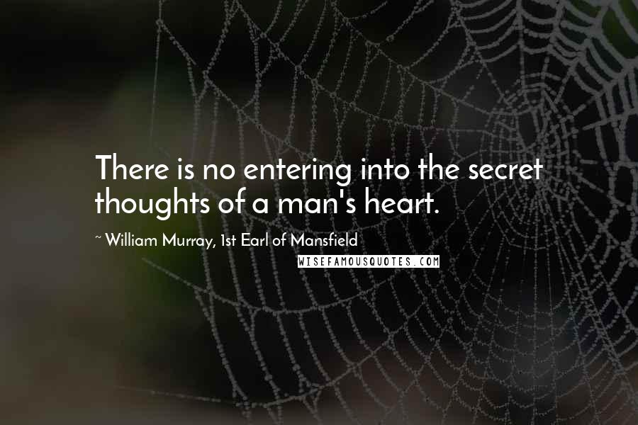 William Murray, 1st Earl Of Mansfield Quotes: There is no entering into the secret thoughts of a man's heart.