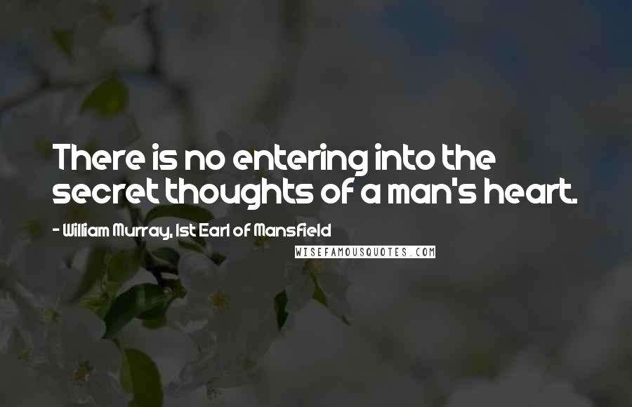 William Murray, 1st Earl Of Mansfield Quotes: There is no entering into the secret thoughts of a man's heart.