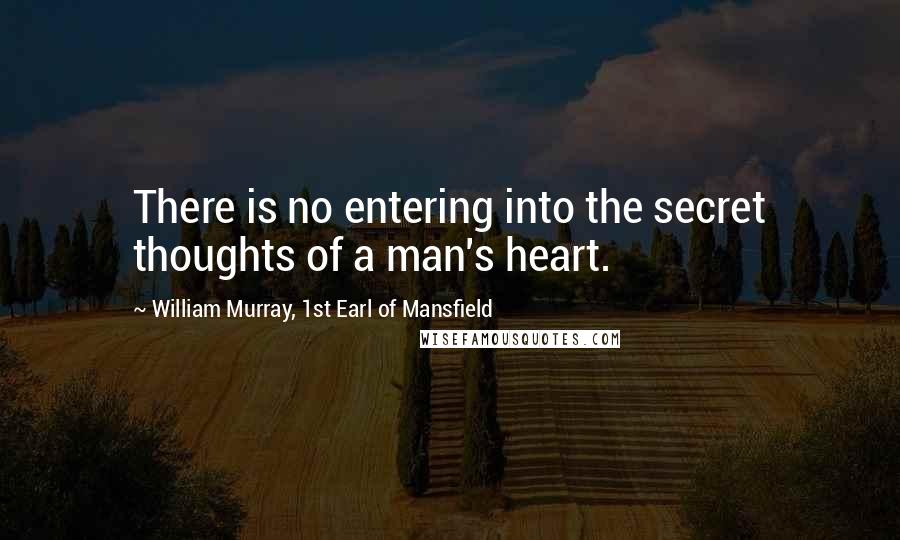 William Murray, 1st Earl Of Mansfield Quotes: There is no entering into the secret thoughts of a man's heart.