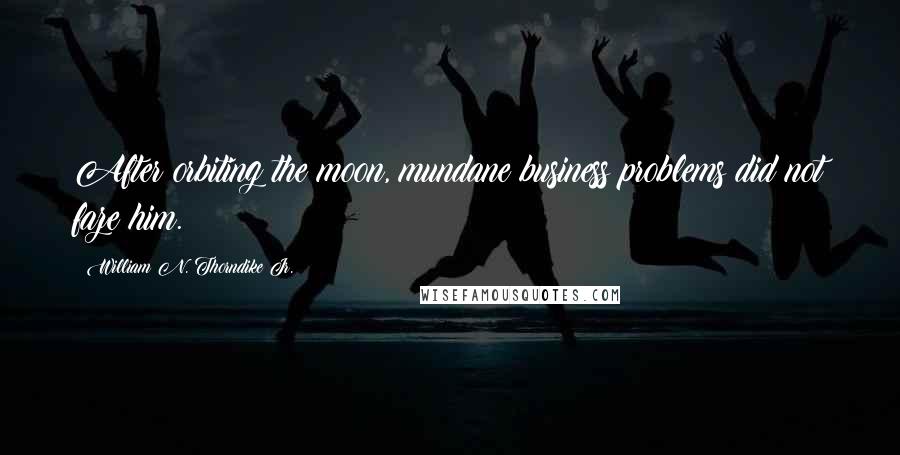 William N. Thorndike Jr. Quotes: After orbiting the moon, mundane business problems did not faze him.