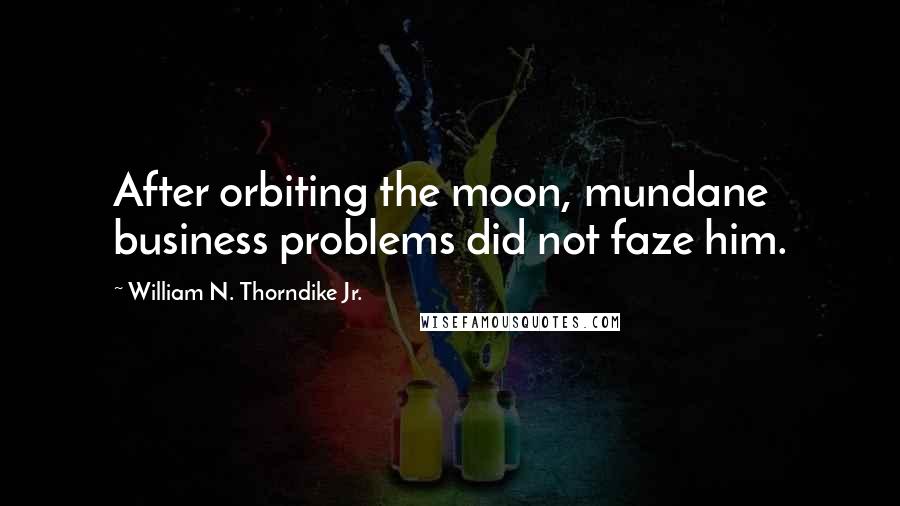 William N. Thorndike Jr. Quotes: After orbiting the moon, mundane business problems did not faze him.