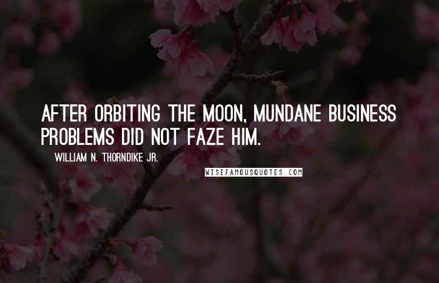 William N. Thorndike Jr. Quotes: After orbiting the moon, mundane business problems did not faze him.