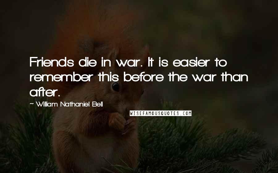 William Nathaniel Bell Quotes: Friends die in war. It is easier to remember this before the war than after.