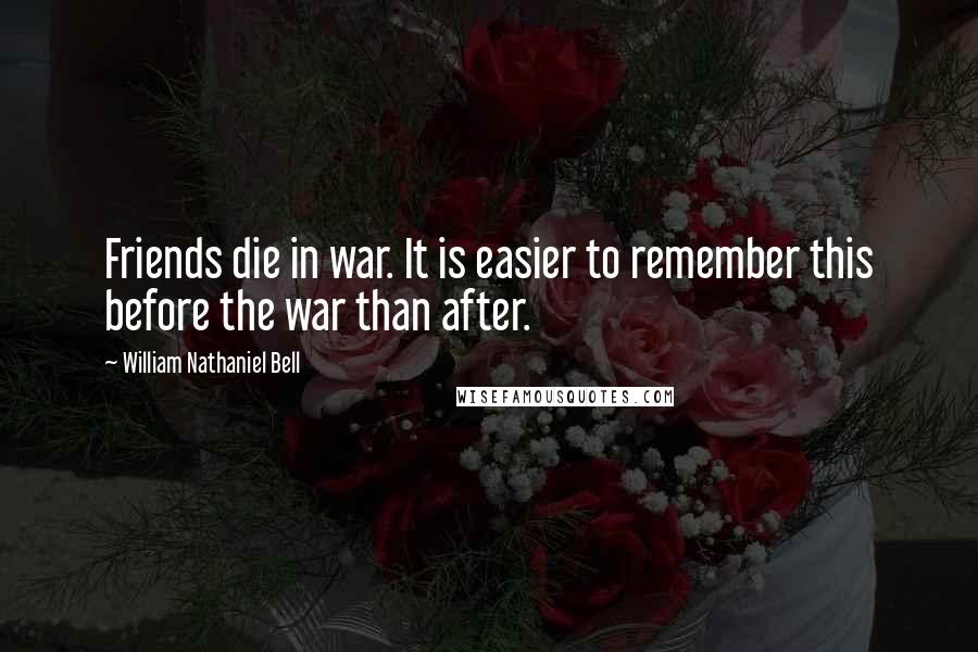 William Nathaniel Bell Quotes: Friends die in war. It is easier to remember this before the war than after.