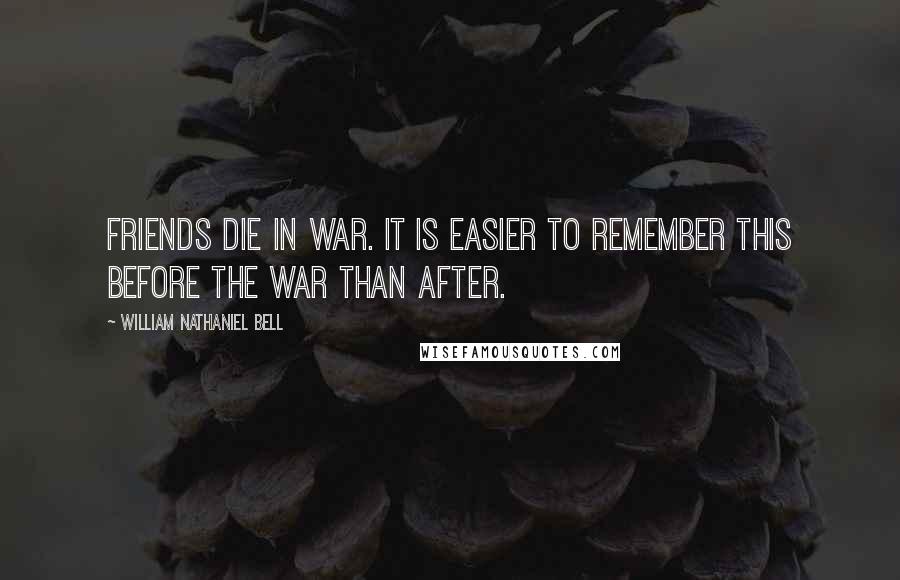 William Nathaniel Bell Quotes: Friends die in war. It is easier to remember this before the war than after.