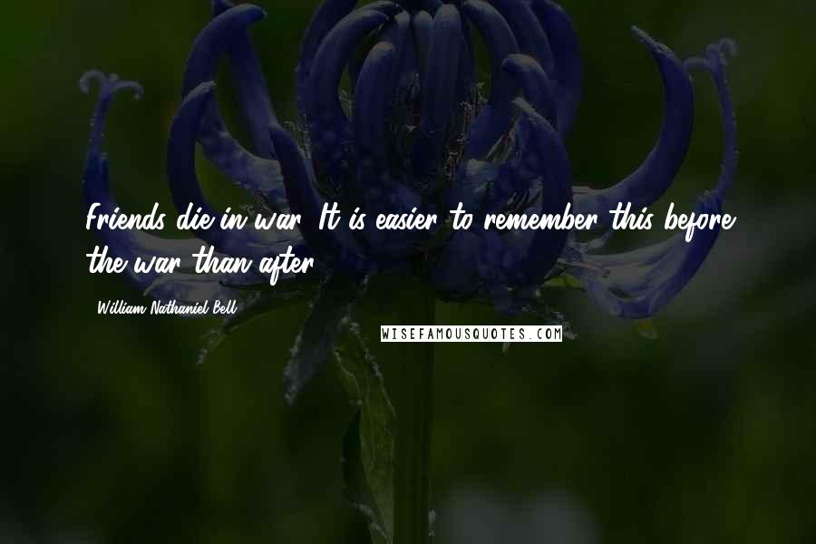 William Nathaniel Bell Quotes: Friends die in war. It is easier to remember this before the war than after.