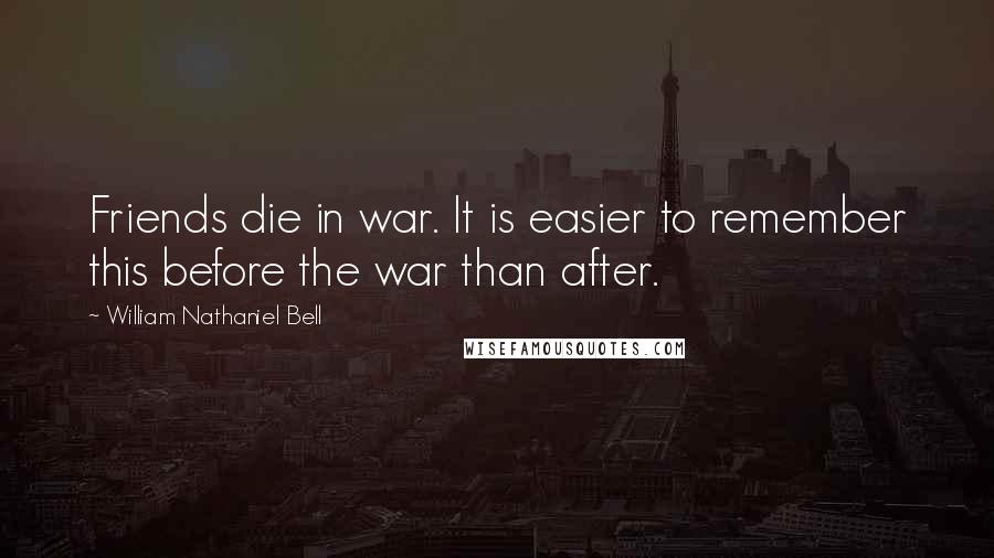 William Nathaniel Bell Quotes: Friends die in war. It is easier to remember this before the war than after.