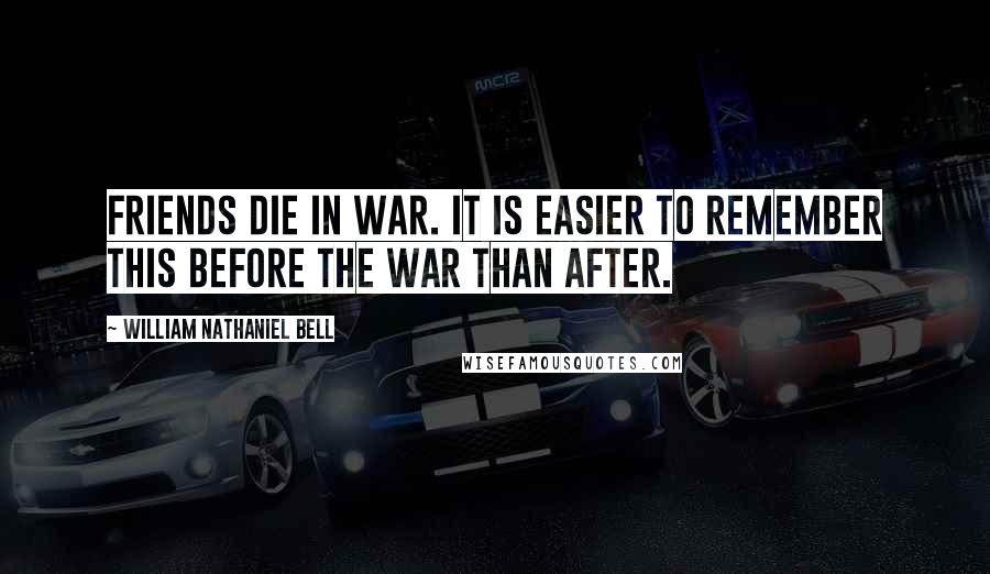 William Nathaniel Bell Quotes: Friends die in war. It is easier to remember this before the war than after.