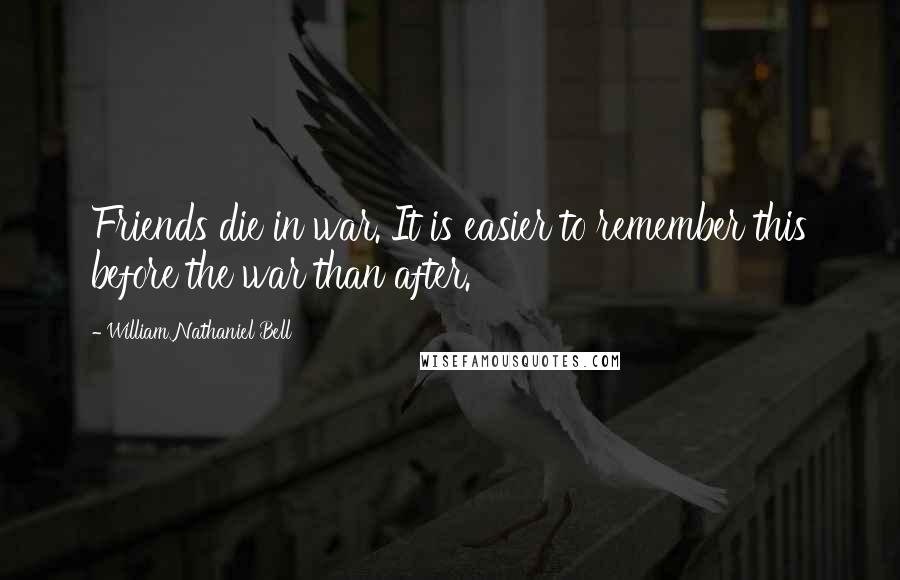 William Nathaniel Bell Quotes: Friends die in war. It is easier to remember this before the war than after.