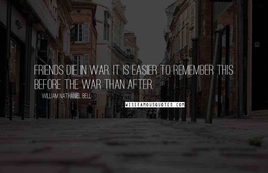 William Nathaniel Bell Quotes: Friends die in war. It is easier to remember this before the war than after.