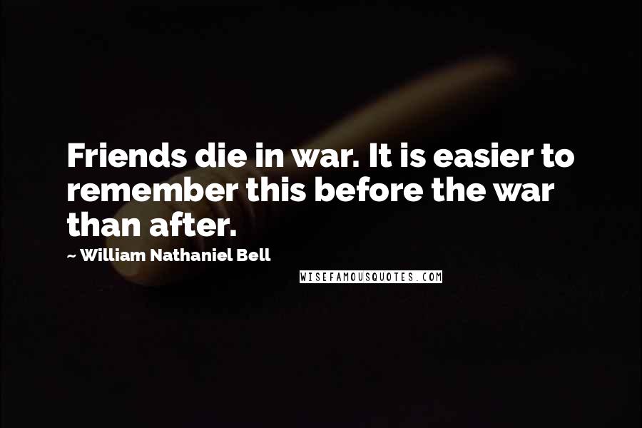 William Nathaniel Bell Quotes: Friends die in war. It is easier to remember this before the war than after.