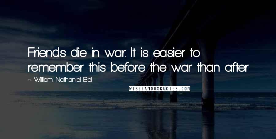 William Nathaniel Bell Quotes: Friends die in war. It is easier to remember this before the war than after.