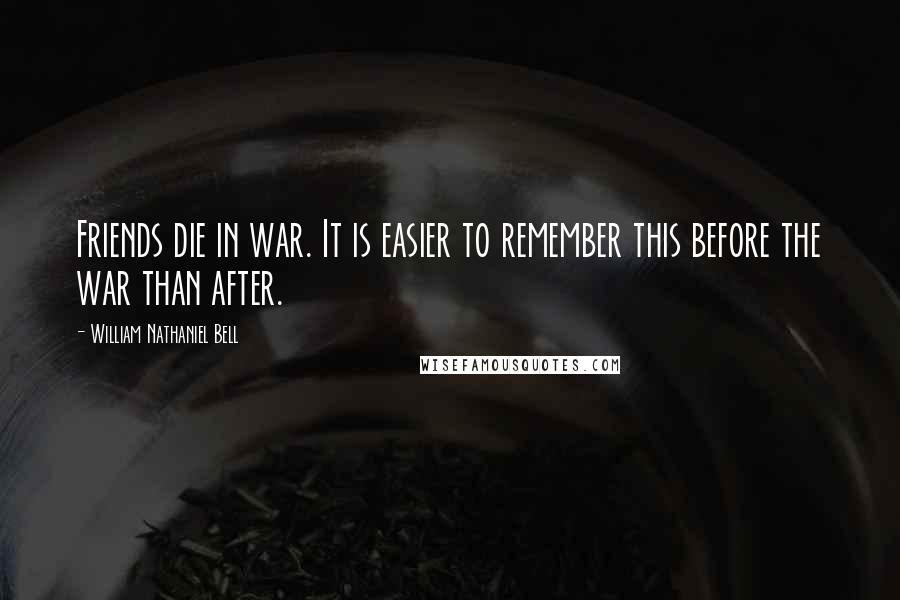 William Nathaniel Bell Quotes: Friends die in war. It is easier to remember this before the war than after.