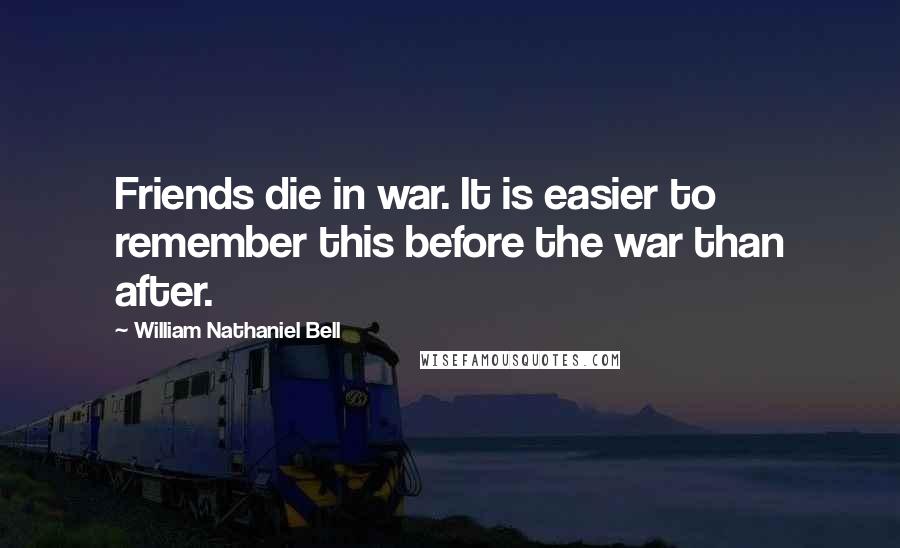 William Nathaniel Bell Quotes: Friends die in war. It is easier to remember this before the war than after.