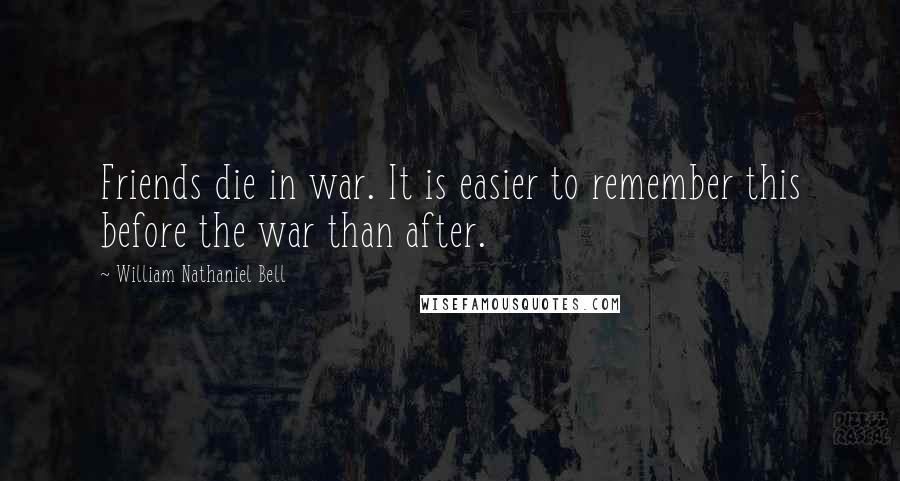 William Nathaniel Bell Quotes: Friends die in war. It is easier to remember this before the war than after.