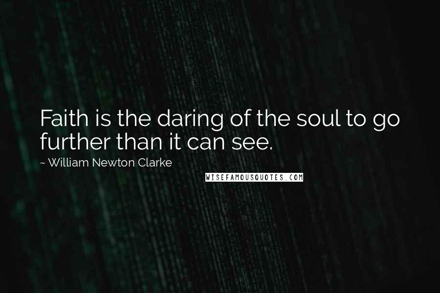 William Newton Clarke Quotes: Faith is the daring of the soul to go further than it can see.