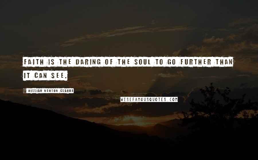 William Newton Clarke Quotes: Faith is the daring of the soul to go further than it can see.